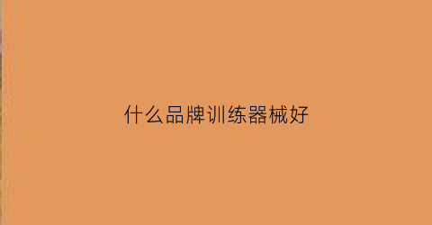 什么品牌训练器械好(什么品牌训练器械好一点)