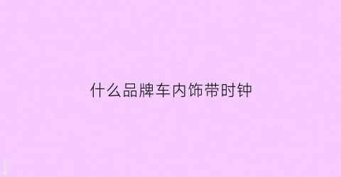 什么品牌车内饰带时钟(内饰带时钟的车)