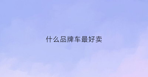 什么品牌车最好卖