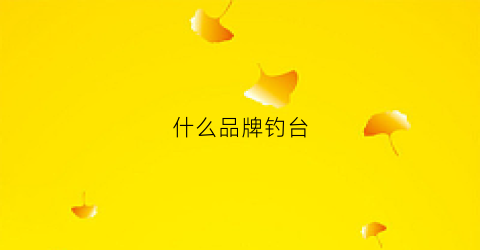 什么品牌钓台(什么品牌钓台性价比高)