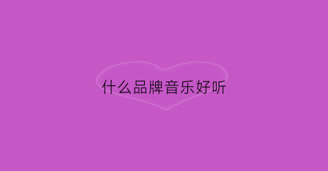 什么品牌音乐好听(什么品牌音乐好听又好听)