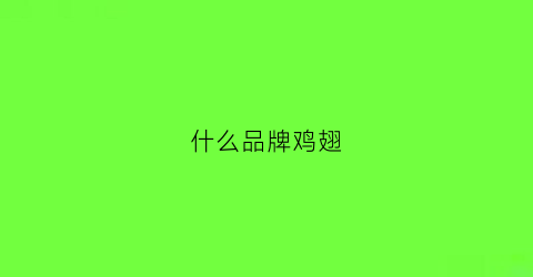 什么品牌鸡翅(什么品牌鸡翅好吃)