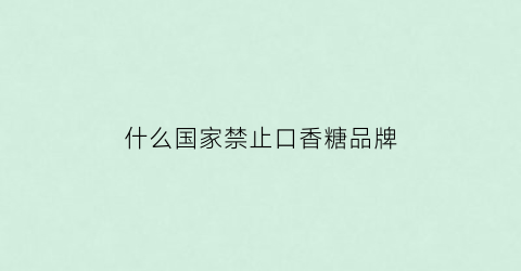 什么国家禁止口香糖品牌(全球唯一禁止吃口香糖的国家)