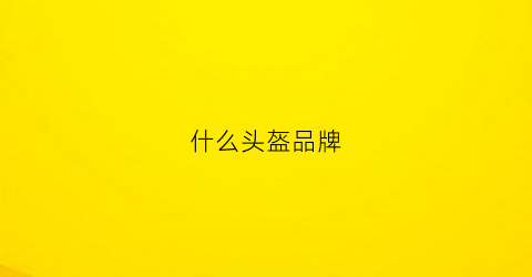 什么头盔品牌(什么头盔品牌好)