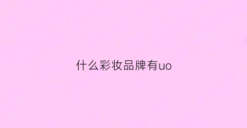 什么彩妆品牌有uo(哪个彩妆品牌好用)