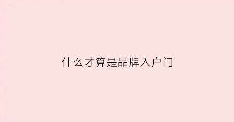 什么才算是品牌入户门(入户门品牌有哪些)