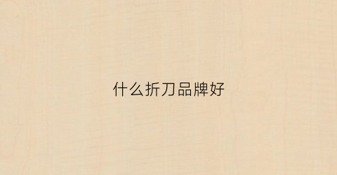 什么折刀品牌好(什么折刀品牌好一点)