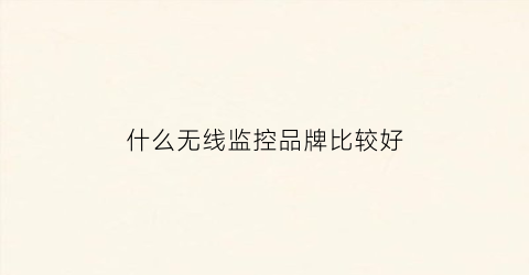 什么无线监控品牌比较好(什么无线监控品牌比较好一点)