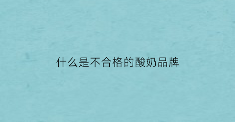 什么是不合格的酸奶品牌(什么是不合格的酸奶品牌呢)