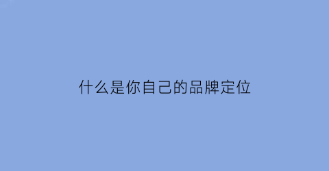 什么是你自己的品牌定位(品牌定位意思)