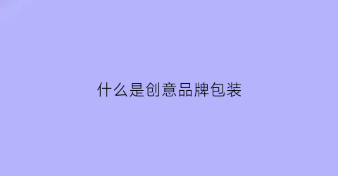 什么是创意品牌包装(创意产品包装设计图片)