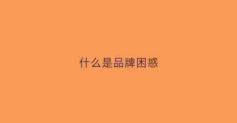 什么是品牌困惑(品牌问题)