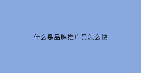 什么是品牌推广员怎么做