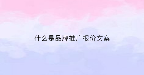 什么是品牌推广报价文案(推广报价什么意思)