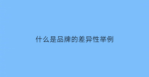 什么是品牌的差异性举例(品牌差异点)