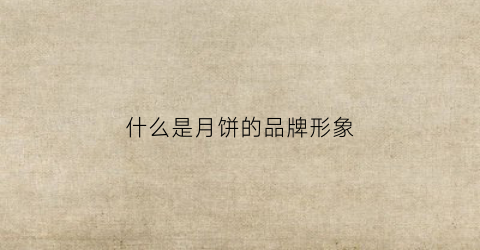 什么是月饼的品牌形象(月饼品牌商标)