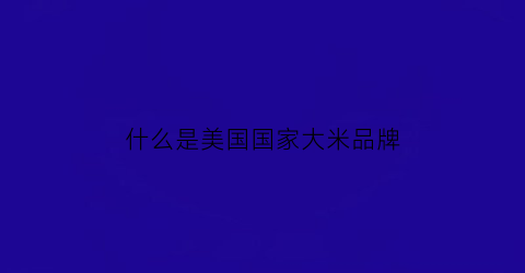 什么是美国国家大米品牌(什么是美国国家大米品牌的标志)