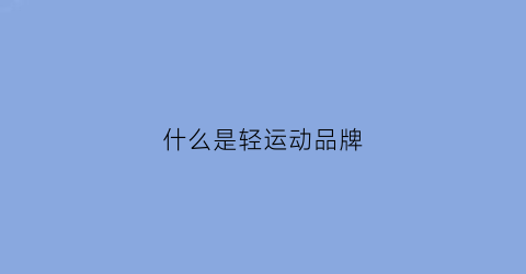 什么是轻运动品牌(什么是轻运动品牌衣服)