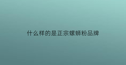 什么样的是正宗螺蛳粉品牌