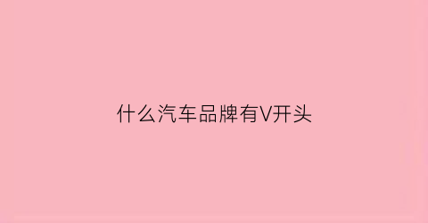 什么汽车品牌有V开头(v字开头汽车品牌)