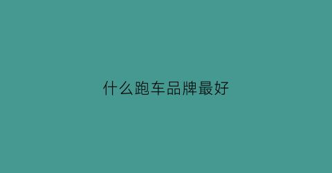 什么跑车品牌最好(什么跑车品牌最好看)