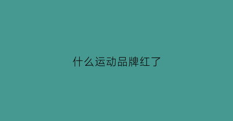 什么运动品牌红了(2020年哪个运动品牌比较火)