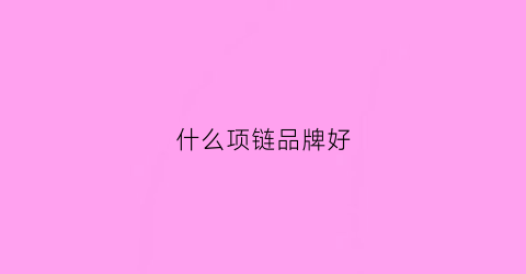 什么项链品牌好(哪些品牌的项链比较好)