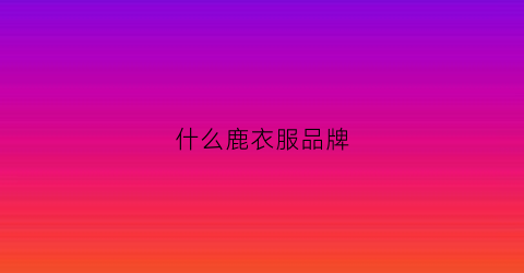 什么鹿衣服品牌(什么鹿衣服品牌最好)