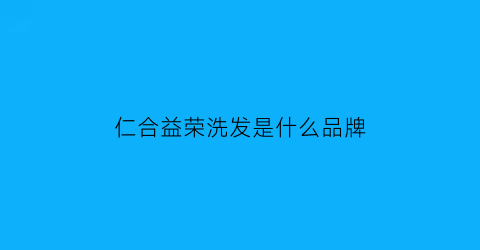 仁合益荣洗发是什么品牌(仁合益康集团是上市公司吗)