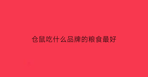 仓鼠吃什么品牌的粮食最好(仓鼠吃什么品牌的粮食最好养)