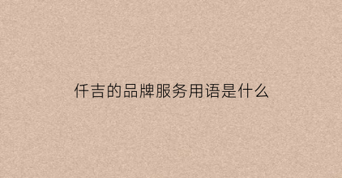 仟吉的品牌服务用语是什么(仟吉的招牌产品是什么)
