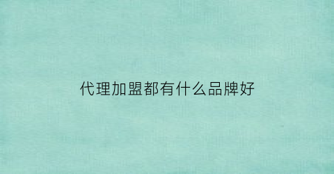 代理加盟都有什么品牌好