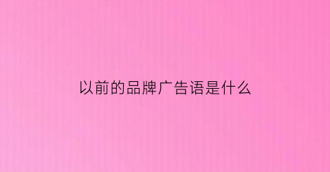 以前的品牌广告语是什么(很久以前品牌)
