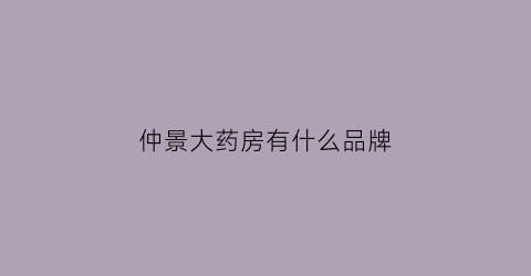 仲景大药房有什么品牌(仲景大药房有什么品牌的)