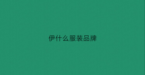 伊什么服装品牌(伊什么的衣服品牌)