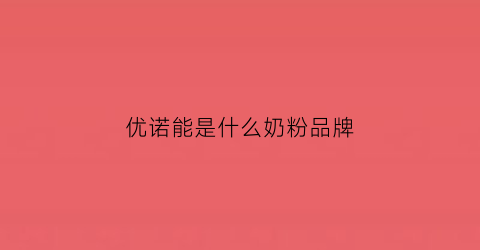 优诺能是什么奶粉品牌(优诺奶安全吗)