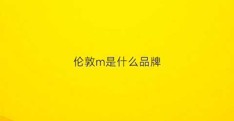 伦敦m是什么品牌(伦敦m是什么品牌旗下的)