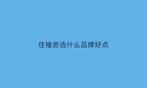 住楼房选什么品牌好点