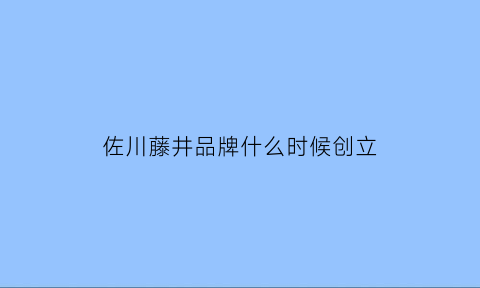 佐川藤井品牌什么时候创立(佐川藤井眼镜官方旗舰店)