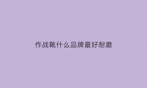 作战靴什么品牌最好耐磨