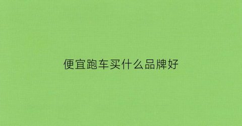 便宜跑车买什么品牌好(便宜跑车买什么品牌好呢)