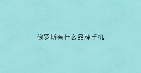 俄罗斯有什么品牌手机(俄罗斯手机品牌排行榜前十名)