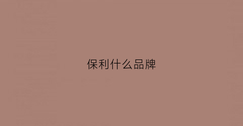 保利什么品牌(保利产品档次)