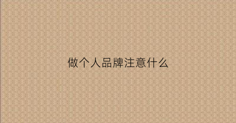 做个人品牌注意什么(做个人品牌注意什么问题)