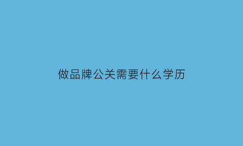 做品牌公关需要什么学历