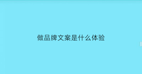 做品牌文案是什么体验(品牌文案是做什么的)