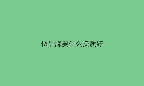 做品牌要什么资质好