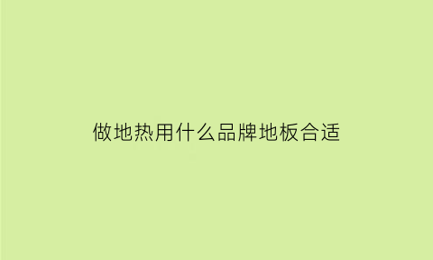 做地热用什么品牌地板合适