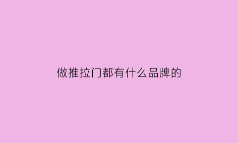 做推拉门都有什么品牌的