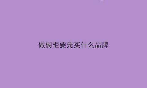 做橱柜要先买什么品牌